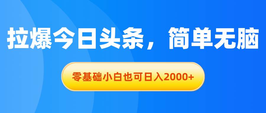 拉爆今日头条，简单无脑，零基础小白也可日入2000 