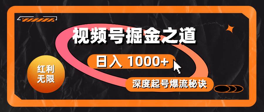 红利无限！视频号掘金之道，深度解析起号爆流秘诀，轻松实现日入 1000 ！