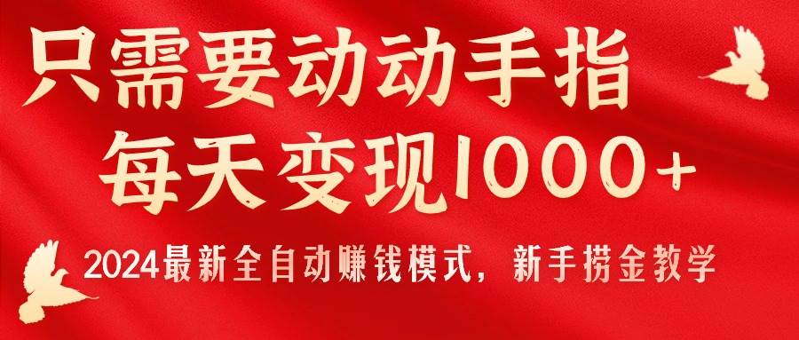 只需要动动手指，每天变现1000 ，2024最新全自动赚钱模式，新手捞金教学！