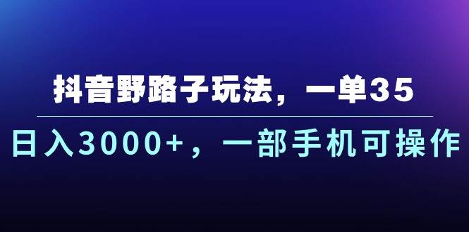 抖音野路子玩法，一单35.日入3000 ，一部手机可操作