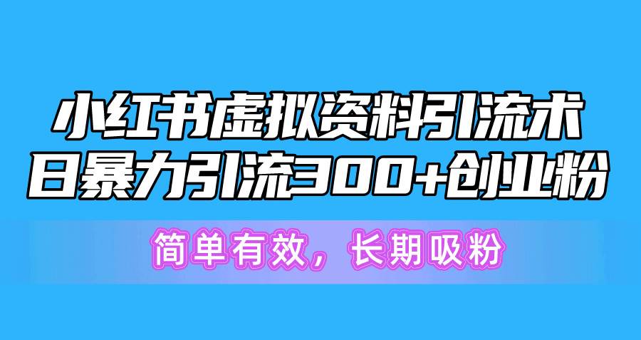 小红书虚拟资料引流术，日暴力引流300 创业粉，简单有效，长期吸粉