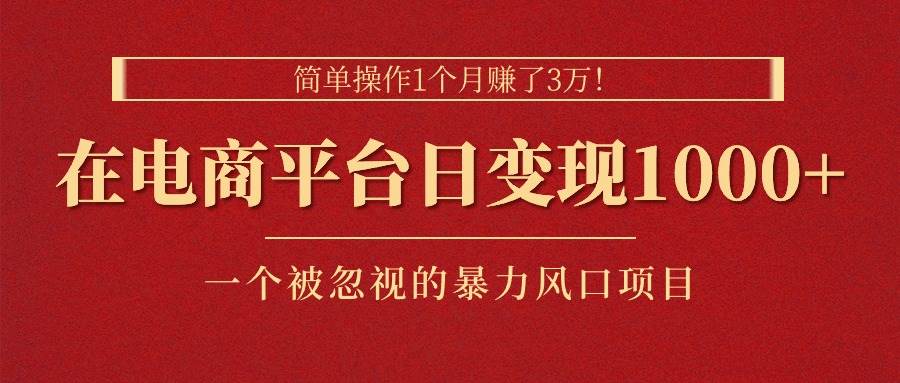 简单操作1个月赚了3万！在电商平台日变现1000 ！一个被忽视的暴力风口...