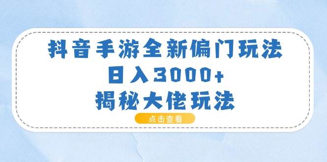 抖音手游全新偏门玩法，日入3000 ，揭秘大佬玩法