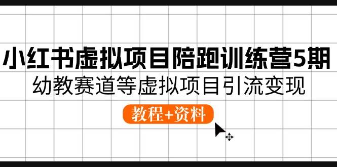 小红书虚拟项目陪跑训练营5期，幼教赛道等虚拟项目引流变现 (教程 资料)