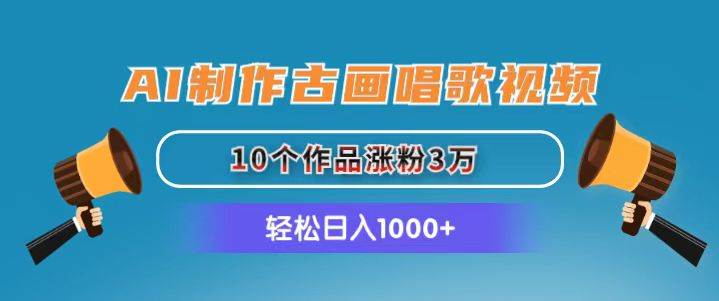 AI制作古画唱歌视频，10个作品涨粉3万，日入1000 