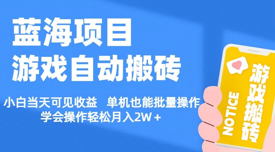 【蓝海项目】游戏自动搬砖 小白当天可见收益 单机也能批量操作 学会操...