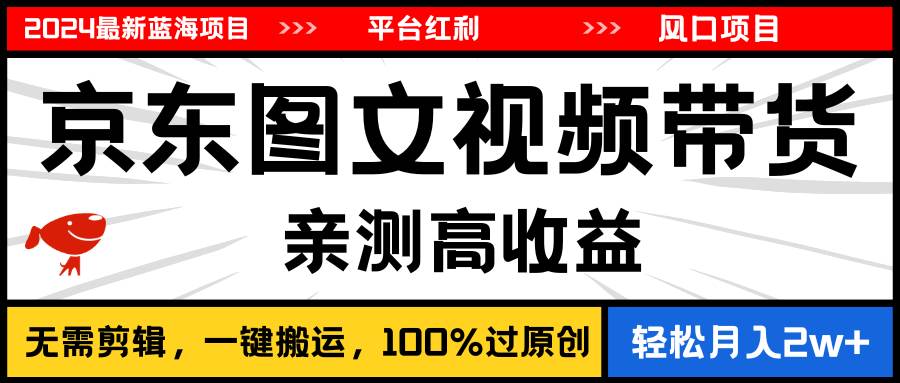 2024最新蓝海项目，逛逛京东图文视频带货，无需剪辑，月入20000 