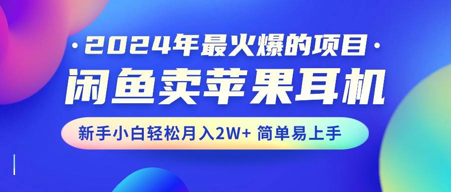 2024年最火爆的项目，闲鱼卖苹果耳机，新手小白轻松月入2W 简单易上手