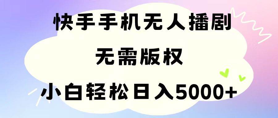 手机快手无人播剧，无需硬改，轻松解决版权问题，小白轻松日入5000 