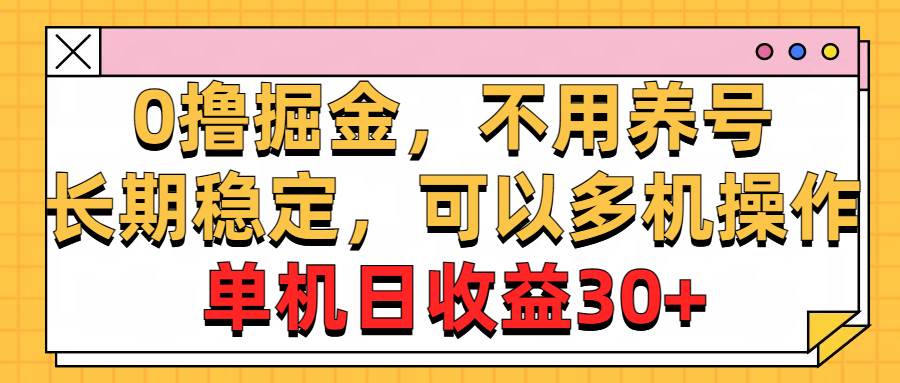 0撸掘金，不用养号，长期稳定，可以多机操作，单机日收益30 