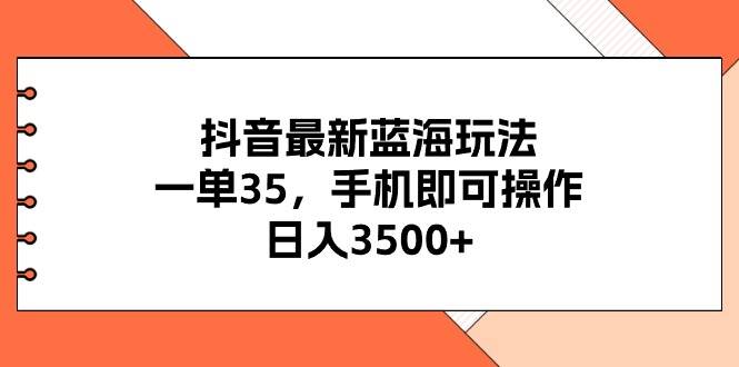 抖音最新蓝海玩法，一单35，手机即可操作，日入3500 ，不了解一下真是...