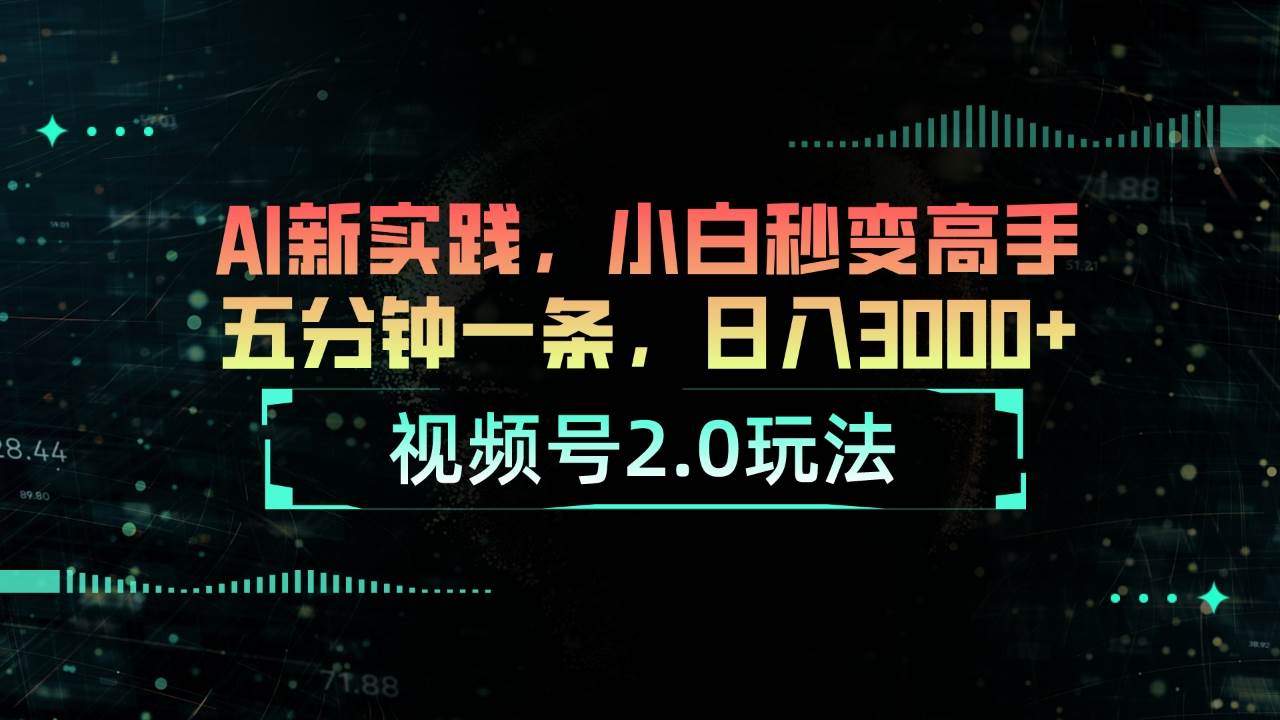 视频号2.0玩法 AI新实践，小白秒变高手五分钟一条，日入3000 