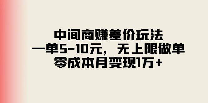 中间商赚差价玩法，一单5-10元，无上限做单，零成本月变现1万 