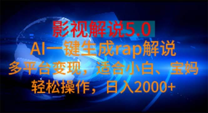 影视解说5.0  AI一键生成rap解说 多平台变现，适合小白，日入2000 