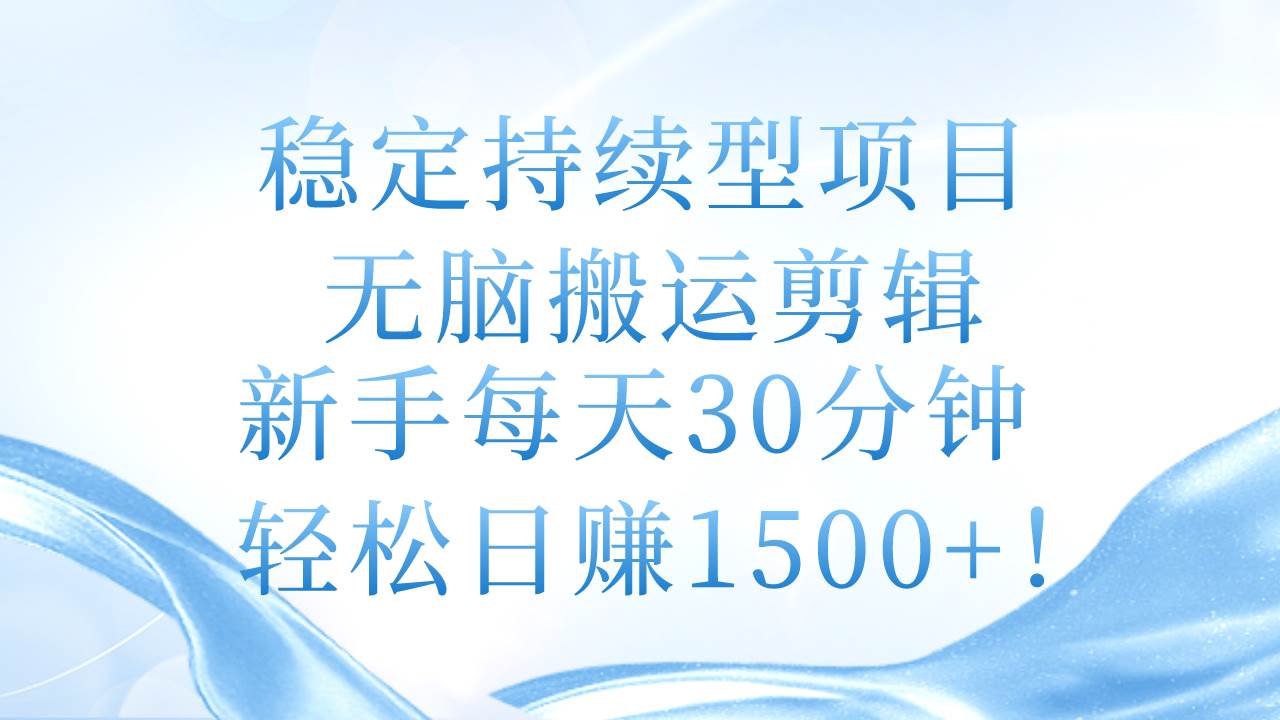 稳定持续型项目，无脑搬运剪辑，新手每天30分钟，轻松日赚1500 ！