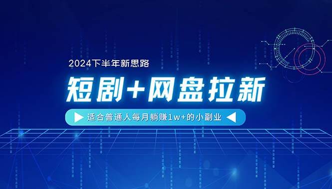 【2024下半年新思路】短剧 网盘拉新，适合普通人每月躺赚1w 的小副业