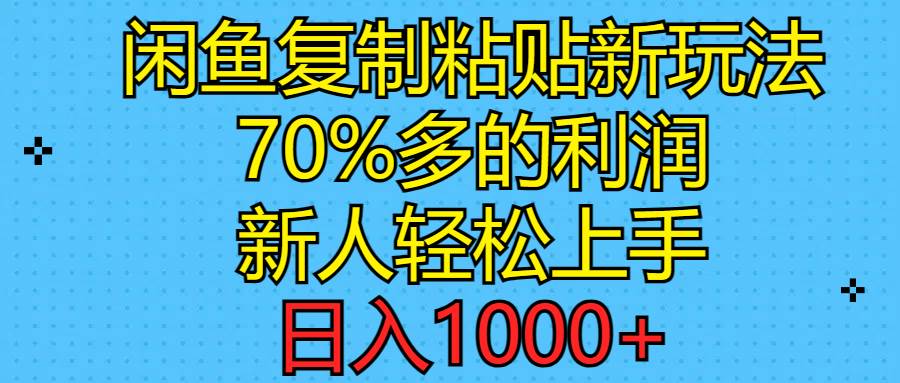 闲鱼复制粘贴新玩法，70%利润，新人轻松上手，日入1000 