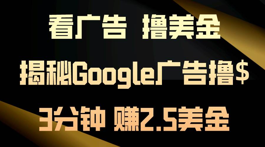 看广告，撸美金！3分钟赚2.5美金！日入200美金不是梦！揭秘Google广告...