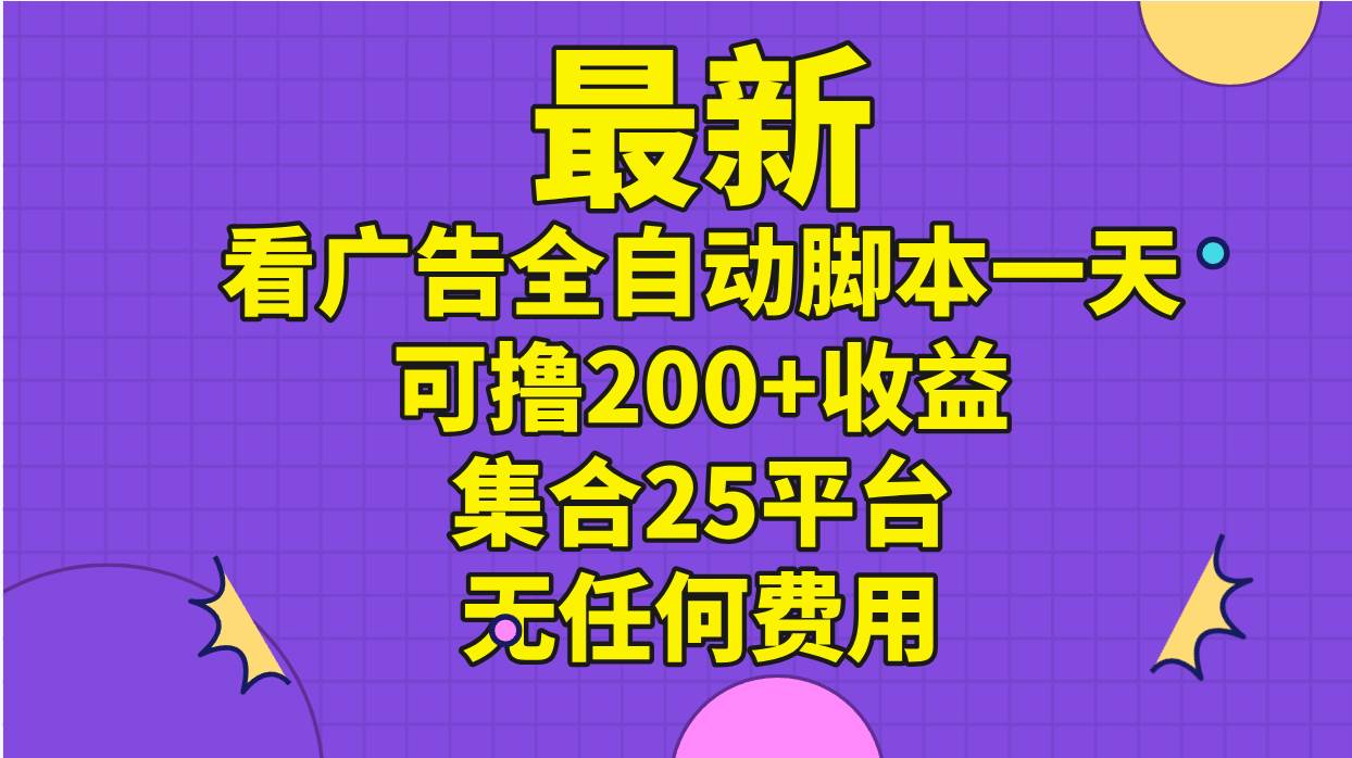 最新看广告全自动脚本一天可撸200 收益 。集合25平台 ，无任何费用