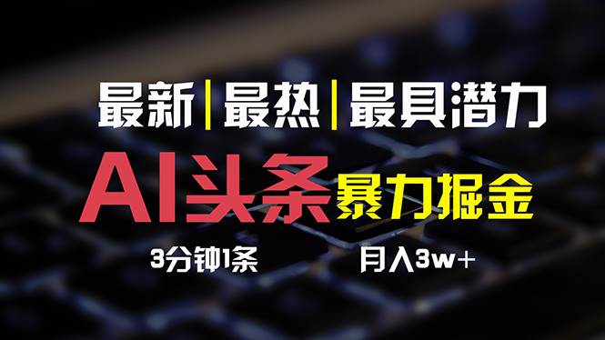 AI头条3天必起号，简单无需经验 3分钟1条 一键多渠道发布 复制粘贴月入3W 