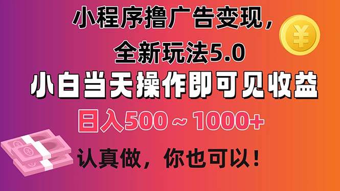 小程序撸广告变现，全新玩法5.0，小白当天操作即可上手，日收益 500~1000 