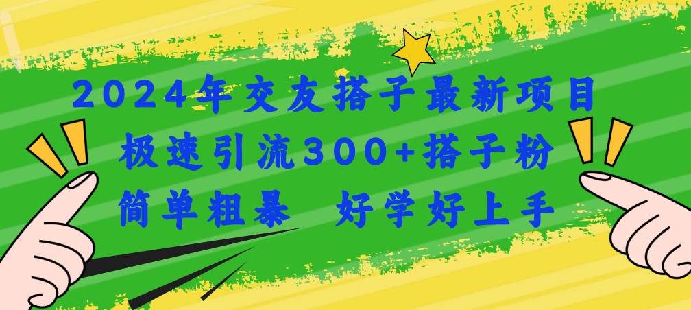 2024年交友搭子最新项目，极速引流300 搭子粉，简单粗暴，好学好上手