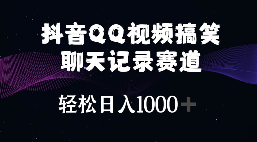 抖音QQ视频搞笑聊天记录赛道 轻松日入1000 