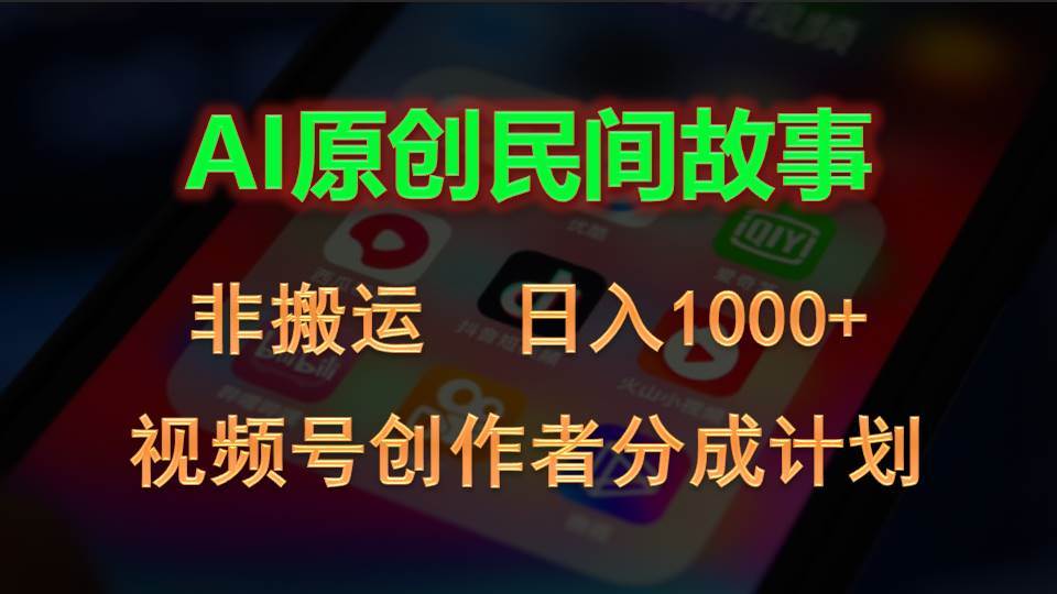 2024视频号创作者分成计划，AI原创民间故事，非搬运，日入1000 