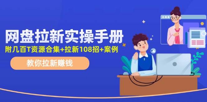 网盘拉新实操手册：教你拉新赚钱（附几百T资源合集 拉新108招 案例）