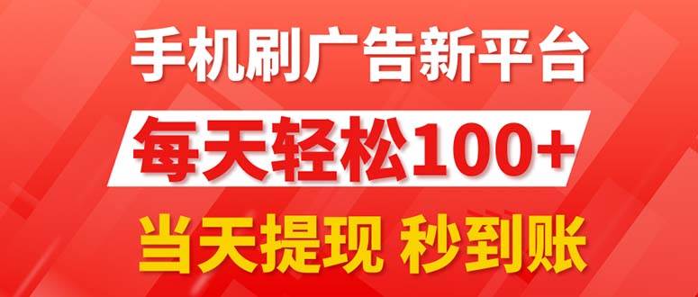 手机刷广告新平台3.0，每天轻松100 ，当天提现 秒到账