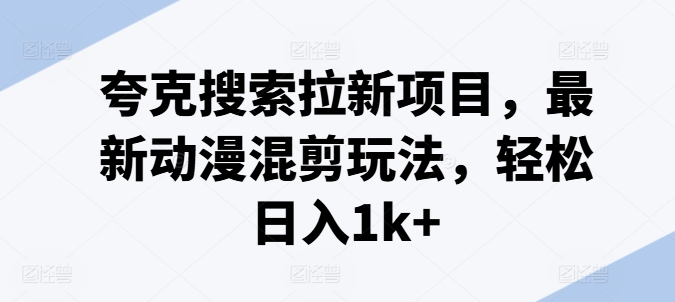 夸克搜索拉新项目，最新动漫混剪玩法，轻松日入1k 