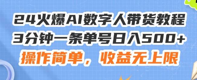 24火爆AI数字人带货教程，3分钟一条单号日入500 ，操作简单，收益无上限【揭秘】