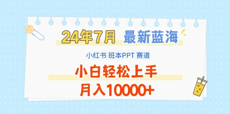 2024年7月最新蓝海赛道，小红书班本PPT项目，小白轻松上手，月入1W 【揭秘】