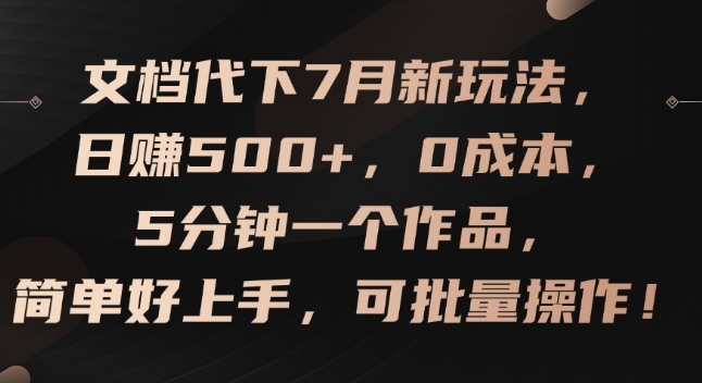 文档代下7月新玩法，日赚500 ，0成本，5分钟一个作品，简单好上手，可批量操作【揭秘】