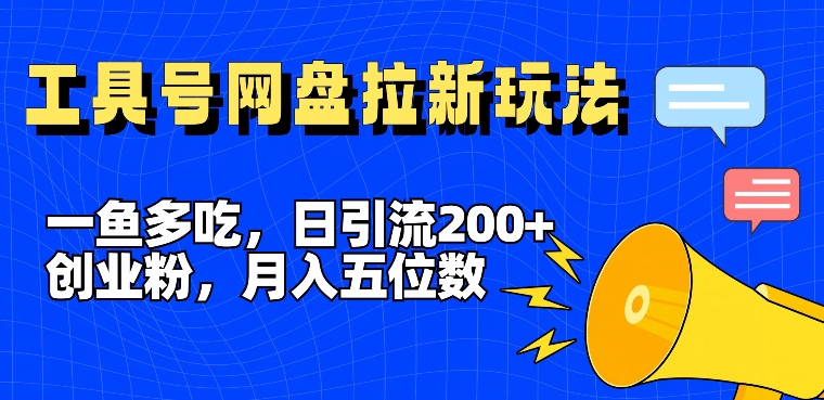 一鱼多吃，日引流200 创业粉，全平台工具号，网盘拉新新玩法月入5位数【揭秘】