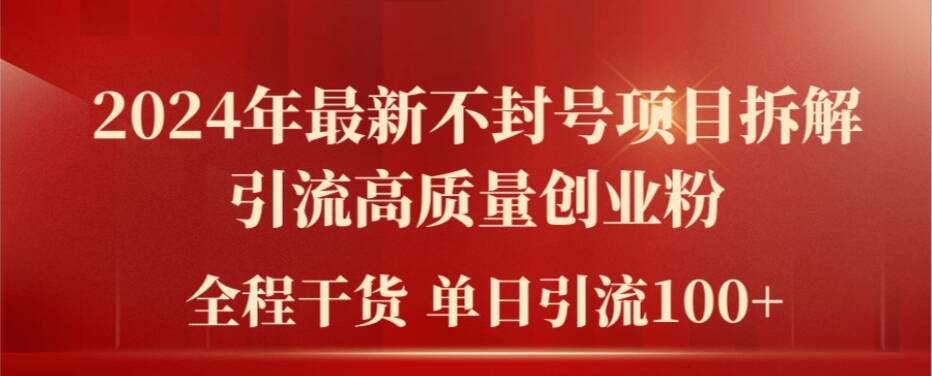 2024年最新不封号项目拆解引流高质量创业粉，全程干货单日轻松引流100 【揭秘】