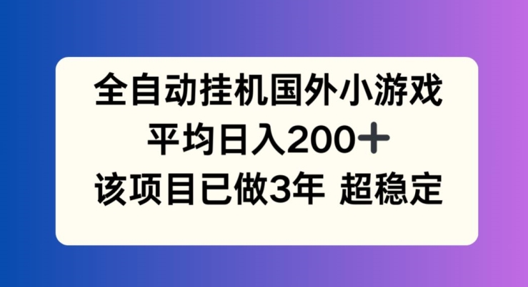 全自动挂机国外小游戏，平均日入200 ，此项目已经做了3年 稳定持久【揭秘】