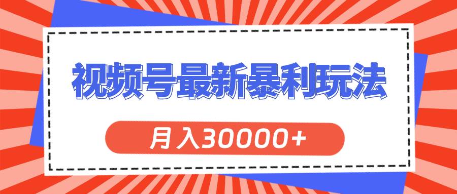 视频号最新暴利玩法，轻松月入30000 