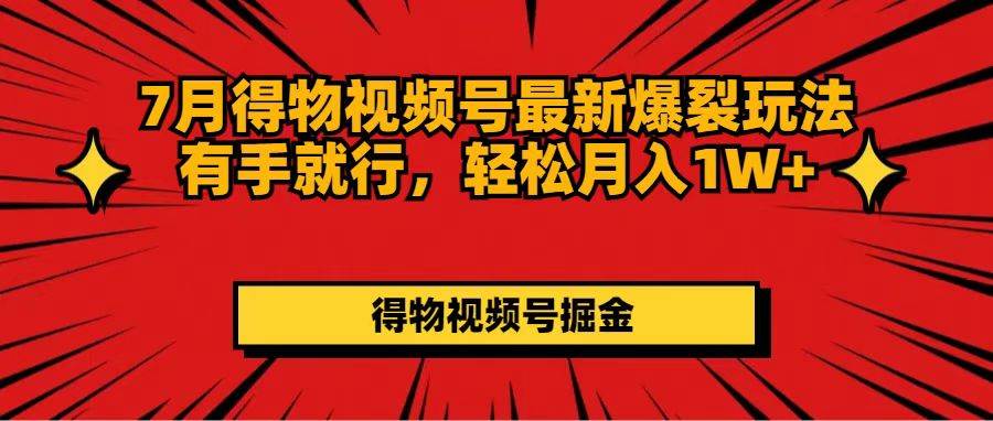 7月得物视频号最新爆裂玩法有手就行，轻松月入1W 