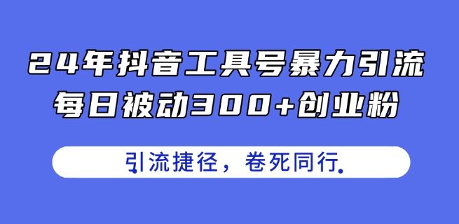 24年抖音工具号暴力引流，每日被动300 创业粉，创业粉捷径，卷死同行【揭秘】