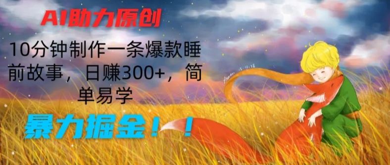 AI助力原创：10分钟制作一条爆款睡前故事，日赚300 ，简单易学，暴力掘金【揭秘】