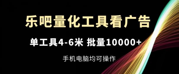 乐吧量化工具看广告，单工具4-6米，批量1w ，手机电脑均可操作【揭秘】