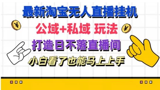 最新淘宝挂机无人直播 公域 私域玩法打造真正的日不落直播间 小白看了也能马上上手【揭秘】