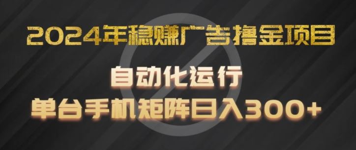 2024年稳赚广告撸金项目，全程自动化运行，单台手机就可以矩阵操作，日入300 【揭秘】