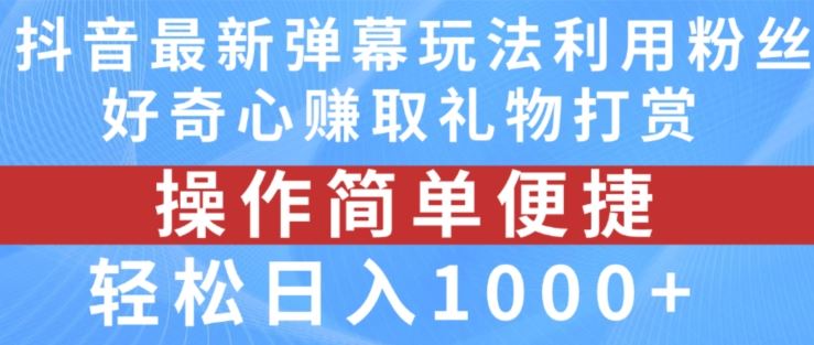 抖音弹幕最新玩法，利用粉丝好奇心赚取礼物打赏，轻松日入1000 