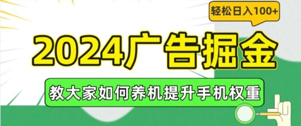 2024广告掘金，教大家如何养机提升手机权重，轻松日入100 【揭秘】