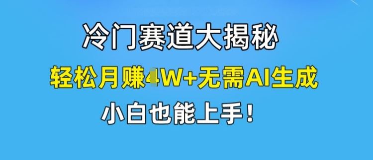 冷门赛道大揭秘，轻松月赚1W 无需AI生成，小白也能上手【揭秘】