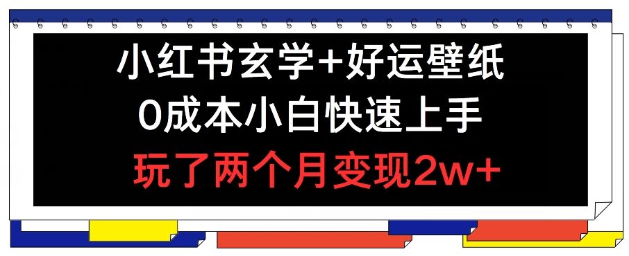 小红书玄学 好运壁纸玩法，0成本小白快速上手，玩了两个月变现2w  【揭秘】