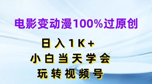 电影变动漫100%过原创，日入1K ，小白当天学会，玩转视频号【揭秘】