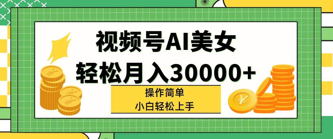 视频号AI美女，轻松月入30000 ,操作简单小白也能轻松上手